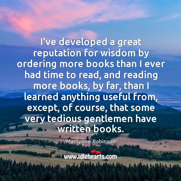 I’ve developed a great reputation for wisdom by ordering more books than Marilynne Robinson Picture Quote