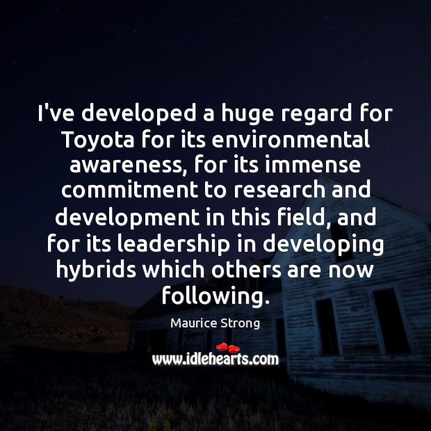 I’ve developed a huge regard for Toyota for its environmental awareness, for Maurice Strong Picture Quote
