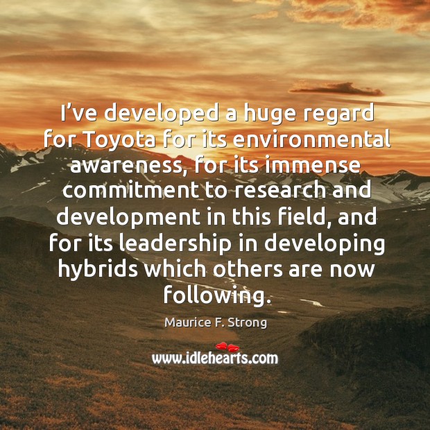 I’ve developed a huge regard for toyota for its environmental awareness Maurice F. Strong Picture Quote