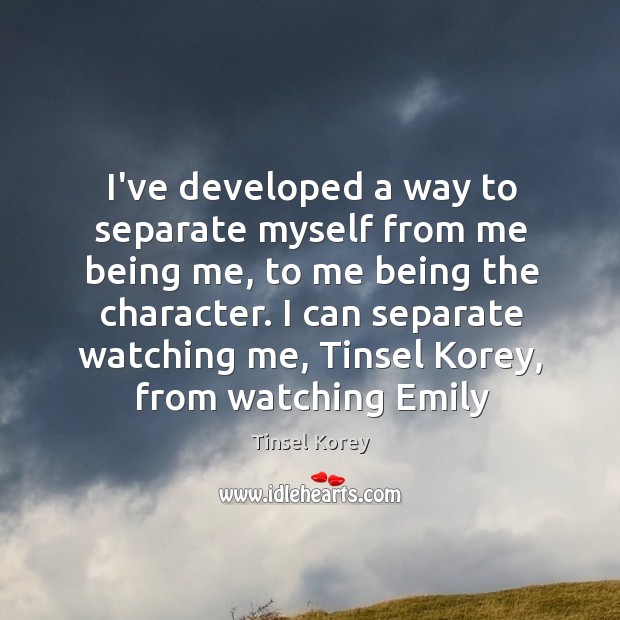 I’ve developed a way to separate myself from me being me, to Tinsel Korey Picture Quote