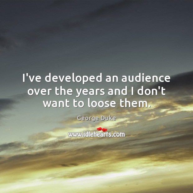 I’ve developed an audience over the years and I don’t want to loose them. Image