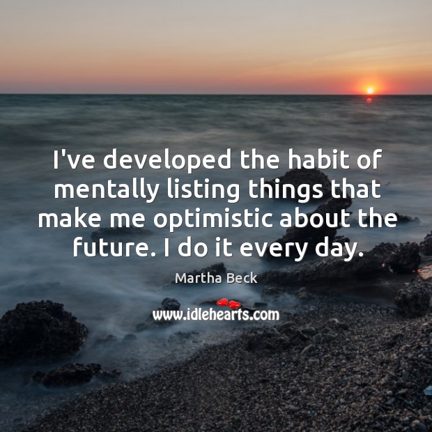 I’ve developed the habit of mentally listing things that make me optimistic Martha Beck Picture Quote