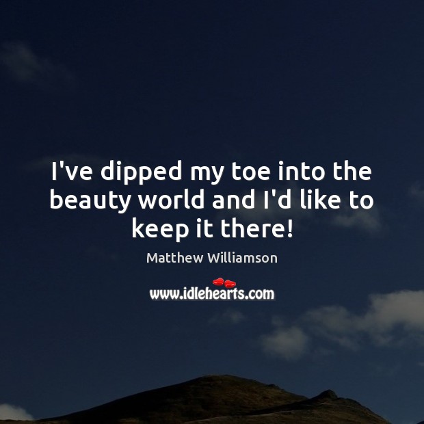 I’ve dipped my toe into the beauty world and I’d like to keep it there! Matthew Williamson Picture Quote