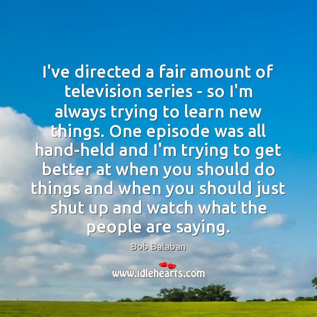 I’ve directed a fair amount of television series – so I’m always Bob Balaban Picture Quote