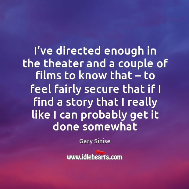 I’ve directed enough in the theater and a couple of films to know that – to feel fairly secure Image