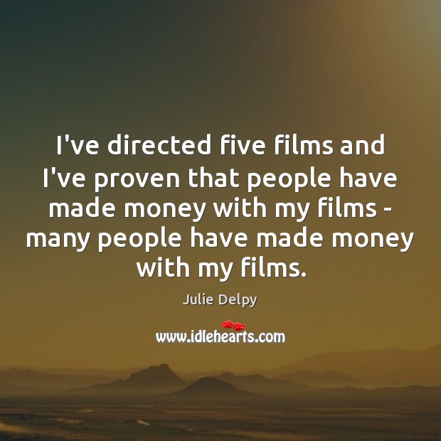 I’ve directed five films and I’ve proven that people have made money Julie Delpy Picture Quote
