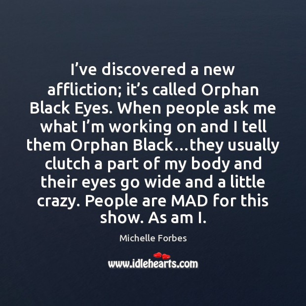 I’ve discovered a new affliction; it’s called Orphan Black Eyes. Michelle Forbes Picture Quote