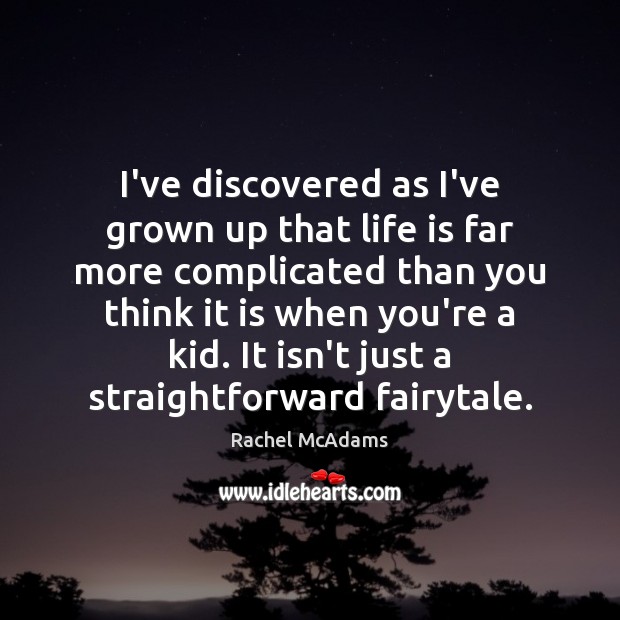 I’ve discovered as I’ve grown up that life is far more complicated Rachel McAdams Picture Quote