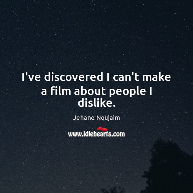 I’ve discovered I can’t make a film about people I dislike. Jehane Noujaim Picture Quote