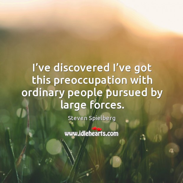 I’ve discovered I’ve got this preoccupation with ordinary people pursued by large forces. Steven Spielberg Picture Quote