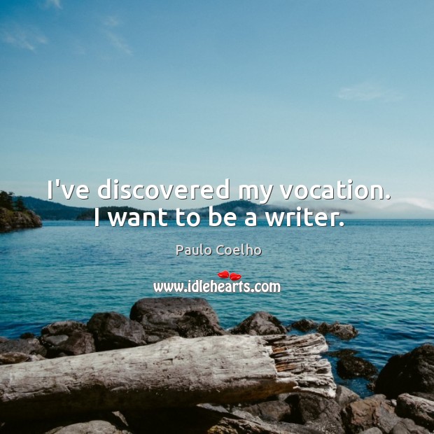 I’ve discovered my vocation. I want to be a writer. Image