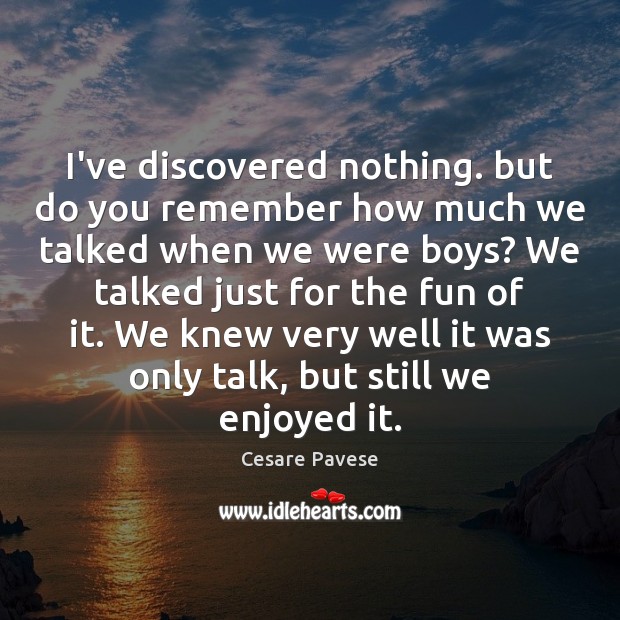 I’ve discovered nothing. but do you remember how much we talked when Cesare Pavese Picture Quote