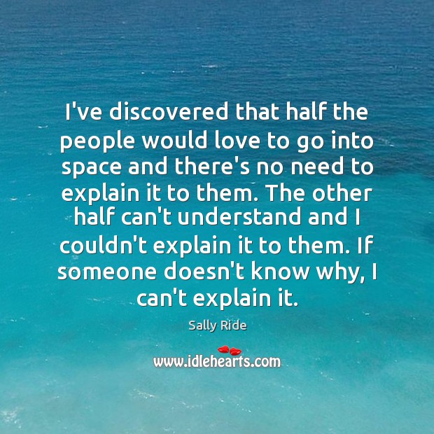 I’ve discovered that half the people would love to go into space Sally Ride Picture Quote