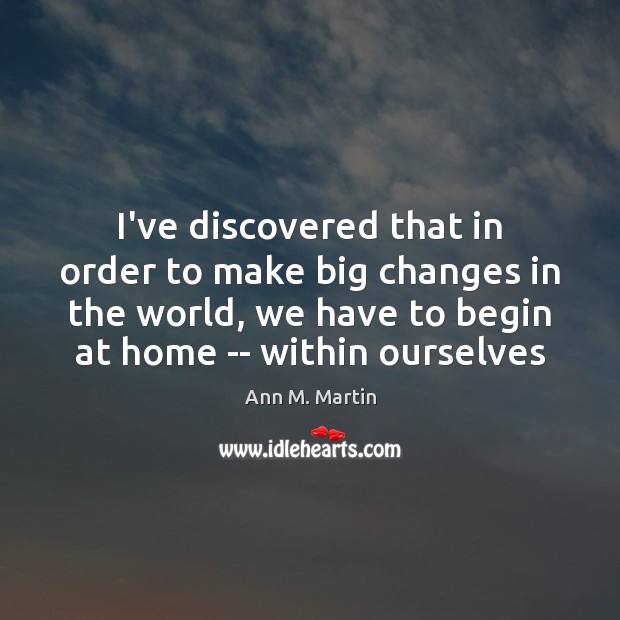 I’ve discovered that in order to make big changes in the world, Ann M. Martin Picture Quote