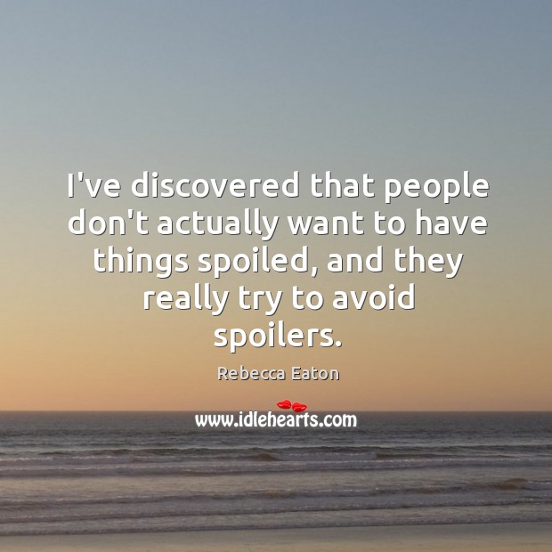 I’ve discovered that people don’t actually want to have things spoiled, and Rebecca Eaton Picture Quote