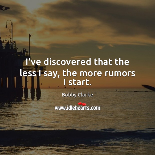 I’ve discovered that the less I say, the more rumors I start. Bobby Clarke Picture Quote