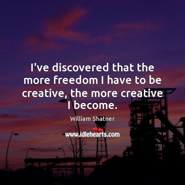 I’ve discovered that the more freedom I have to be creative, the more creative I become. William Shatner Picture Quote