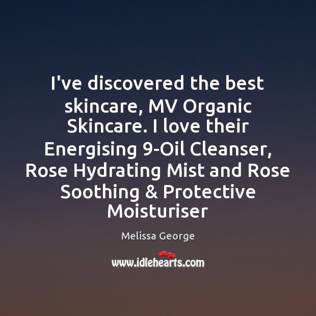 I’ve discovered the best skincare, MV Organic Skincare. I love their Energising 9 Melissa George Picture Quote