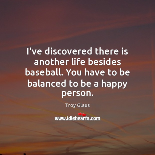 I’ve discovered there is another life besides baseball. You have to be Troy Glaus Picture Quote