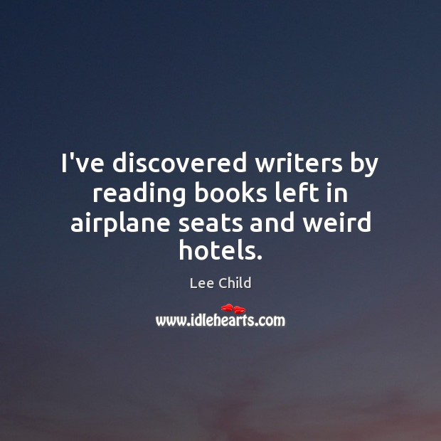 I’ve discovered writers by reading books left in airplane seats and weird hotels. Lee Child Picture Quote