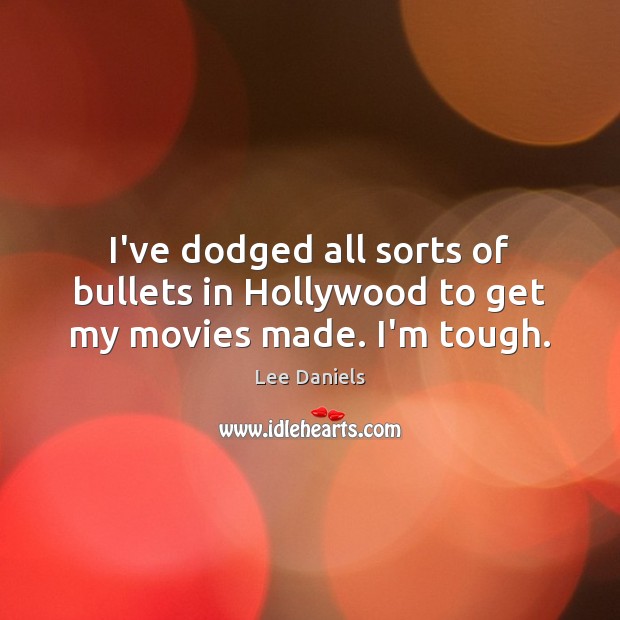 I’ve dodged all sorts of bullets in Hollywood to get my movies made. I’m tough. Image