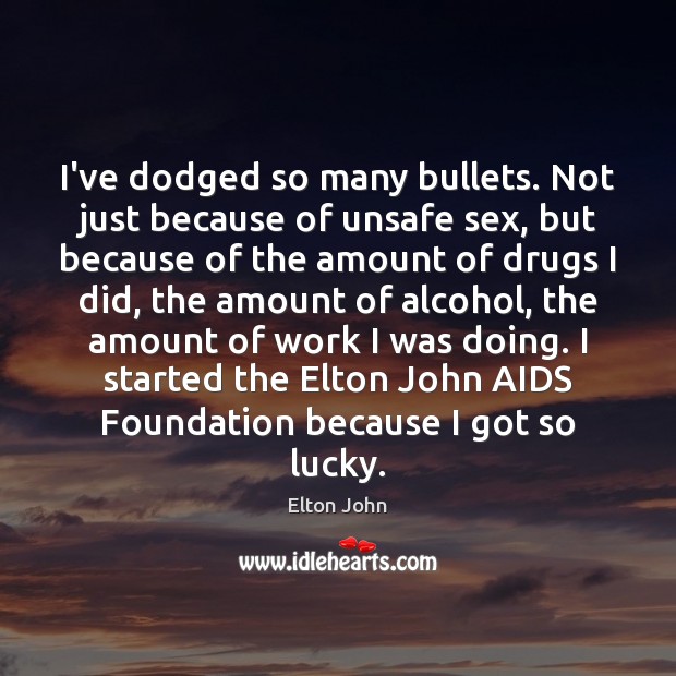 I’ve dodged so many bullets. Not just because of unsafe sex, but Elton John Picture Quote