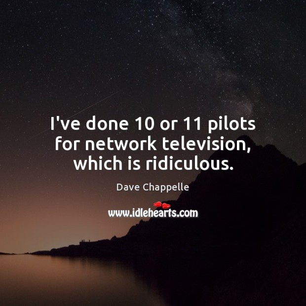 I’ve done 10 or 11 pilots for network television, which is ridiculous. Dave Chappelle Picture Quote