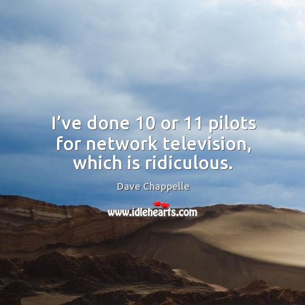 I’ve done 10 or 11 pilots for network television, which is ridiculous. Image