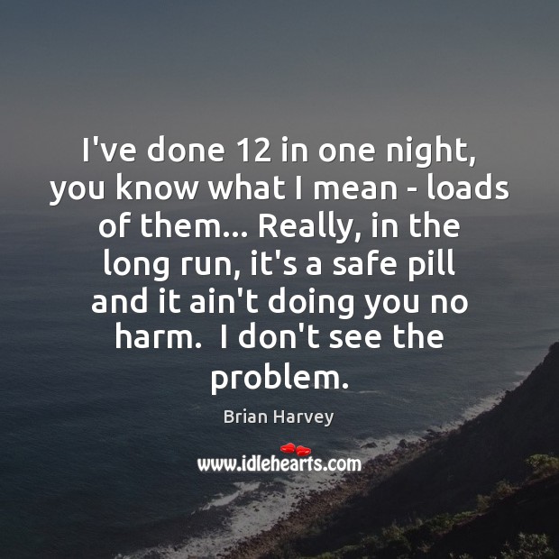 I’ve done 12 in one night, you know what I mean – loads Brian Harvey Picture Quote