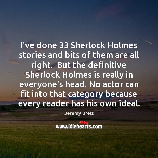 I’ve done 33 Sherlock Holmes stories and bits of them are all right. Jeremy Brett Picture Quote