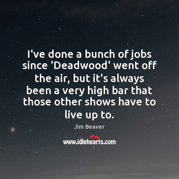 I’ve done a bunch of jobs since ‘Deadwood’ went off the air, Jim Beaver Picture Quote