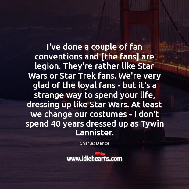 I’ve done a couple of fan conventions and [the fans] are legion. Charles Dance Picture Quote