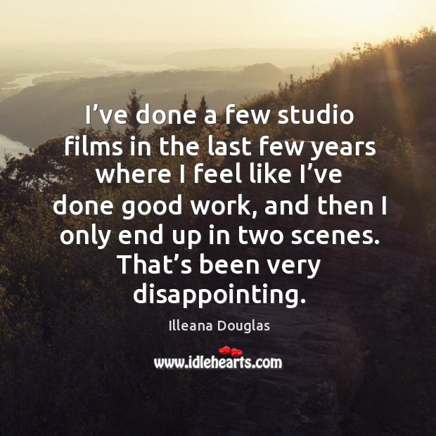 I’ve done a few studio films in the last few years where I feel like I’ve done good work Illeana Douglas Picture Quote