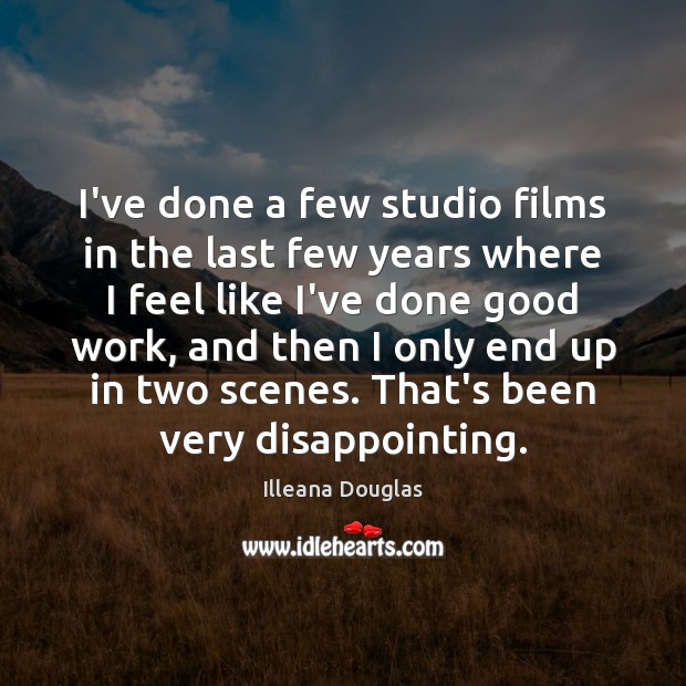 I’ve done a few studio films in the last few years where Illeana Douglas Picture Quote