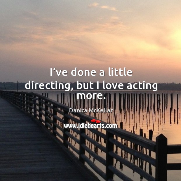 I’ve done a little directing, but I love acting more. Image