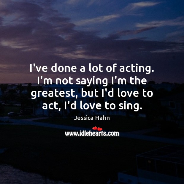 I’ve done a lot of acting. I’m not saying I’m the greatest, Image