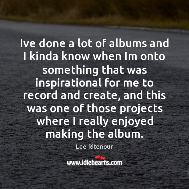Ive done a lot of albums and I kinda know when Im Lee Ritenour Picture Quote