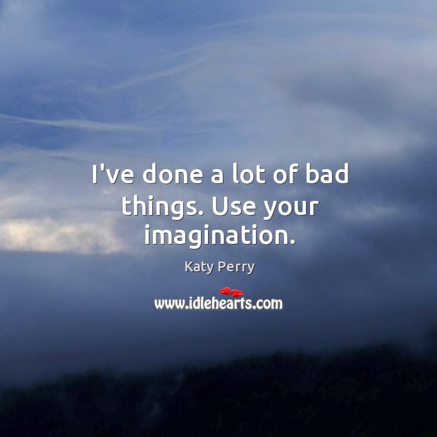 I’ve done a lot of bad things. Use your imagination. Katy Perry Picture Quote