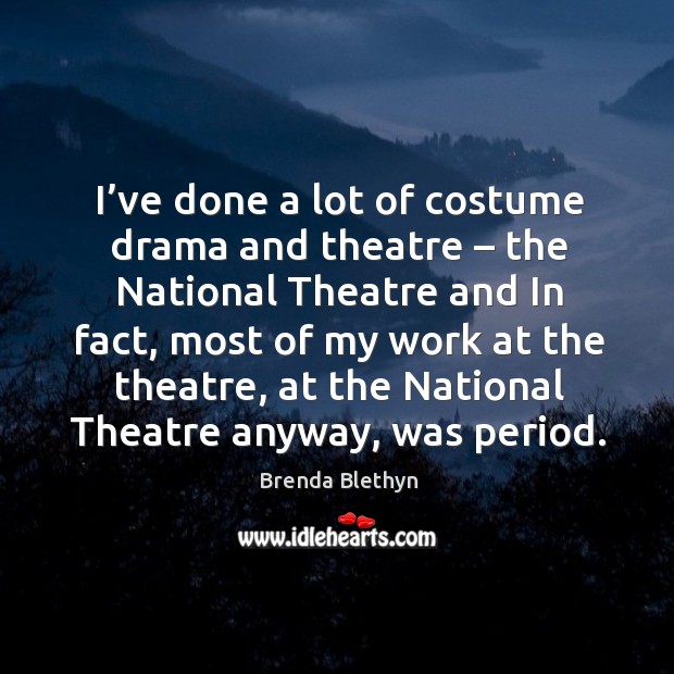 I’ve done a lot of costume drama and theatre – the national theatre and in fact Image