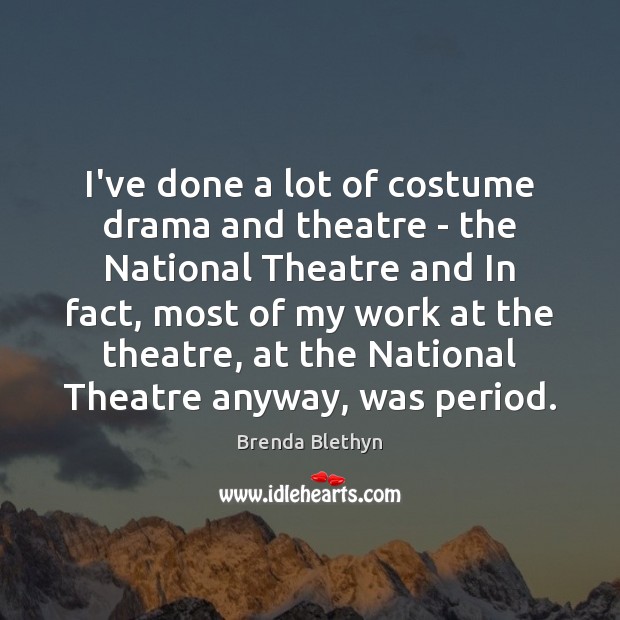 I’ve done a lot of costume drama and theatre – the National Image
