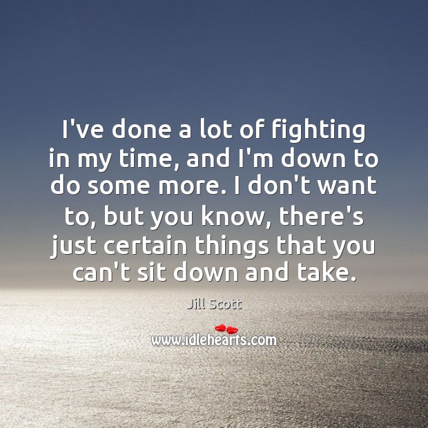 I’ve done a lot of fighting in my time, and I’m down Jill Scott Picture Quote