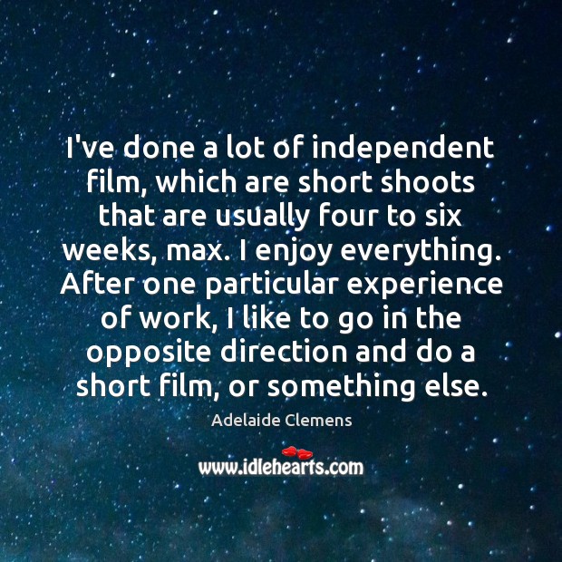 I’ve done a lot of independent film, which are short shoots that Adelaide Clemens Picture Quote