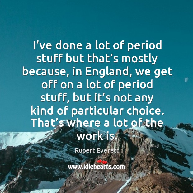 I’ve done a lot of period stuff but that’s mostly because, in england Rupert Everett Picture Quote