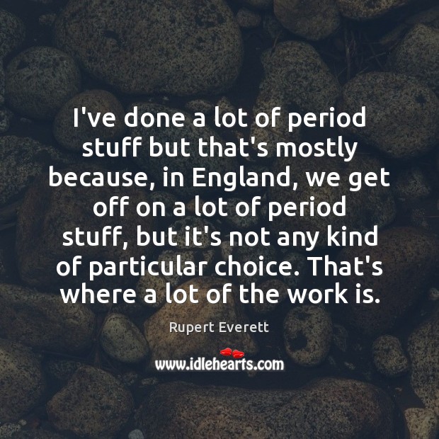 I’ve done a lot of period stuff but that’s mostly because, in Rupert Everett Picture Quote