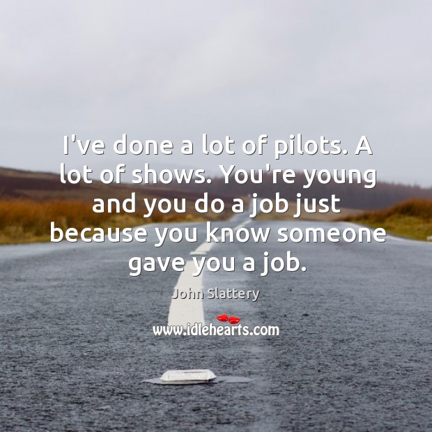 I’ve done a lot of pilots. A lot of shows. You’re young John Slattery Picture Quote