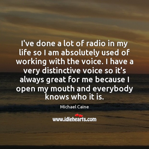 I’ve done a lot of radio in my life so I am Michael Caine Picture Quote