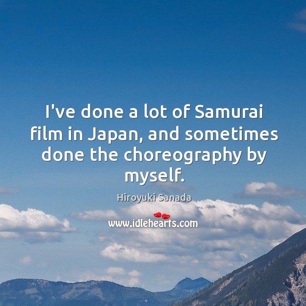 I’ve done a lot of Samurai film in Japan, and sometimes done the choreography by myself. Image