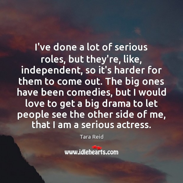 I’ve done a lot of serious roles, but they’re, like, independent, so Tara Reid Picture Quote