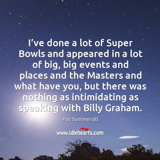 I’ve done a lot of super bowls and appeared in a lot of big, big events and places and Pat Summerall Picture Quote