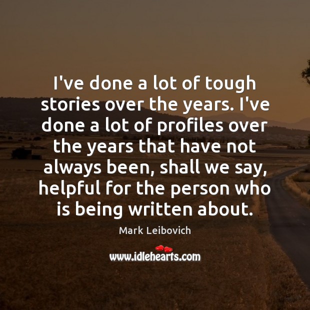 I’ve done a lot of tough stories over the years. I’ve done Mark Leibovich Picture Quote